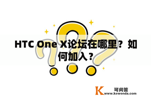 HTC One X论坛在哪里？如何加入？