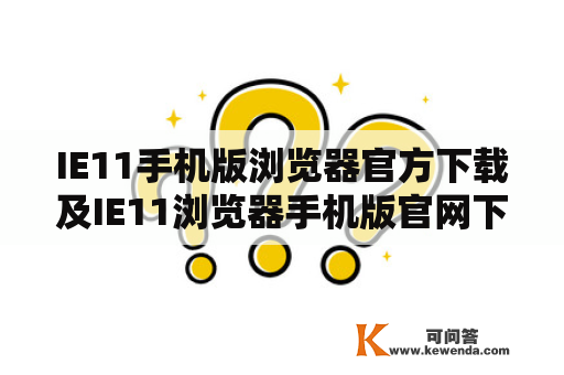 IE11手机版浏览器官方下载及IE11浏览器手机版官网下载是什么？