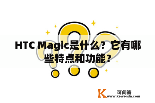HTC Magic是什么？它有哪些特点和功能？