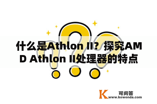 什么是Athlon II？探究AMD Athlon II处理器的特点与性能