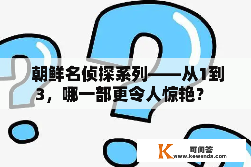  朝鲜名侦探系列——从1到3，哪一部更令人惊艳？ 