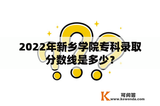 2022年新乡学院专科录取分数线是多少？