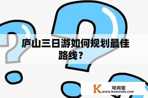  庐山三日游如何规划最佳路线？ 