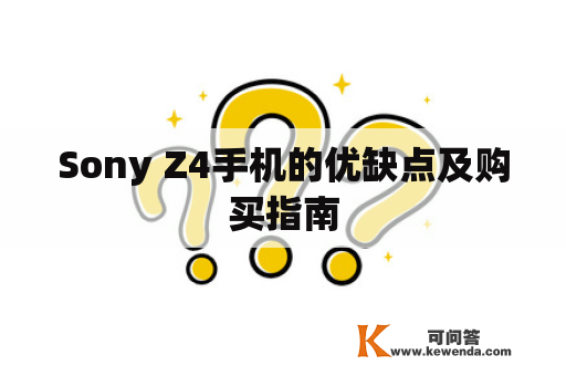 Sony Z4手机的优缺点及购买指南