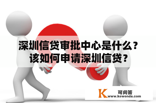 深圳信贷审批中心是什么？该如何申请深圳信贷？