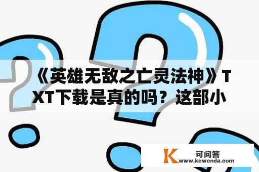 《英雄无敌之亡灵法神》TXT下载是真的吗？这部小说讲述了什么？