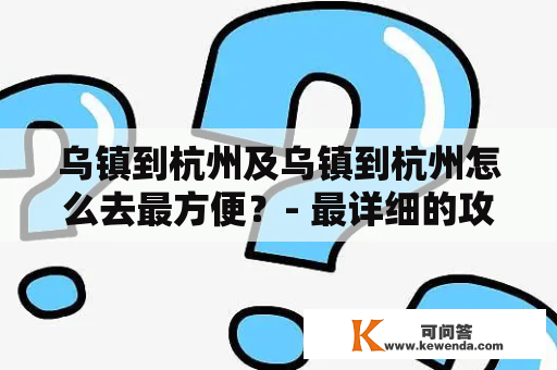 乌镇到杭州及乌镇到杭州怎么去最方便？- 最详细的攻略