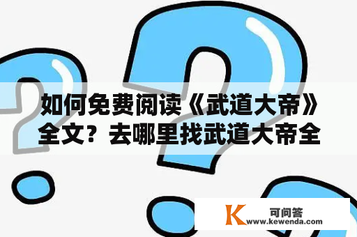 如何免费阅读《武道大帝》全文？去哪里找武道大帝全文免费阅读无弹窗的资源？