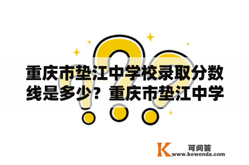 重庆市垫江中学校录取分数线是多少？重庆市垫江中学校是一所位于重庆市垫江县的全日制普通高中。该校秉承“勤奋、诚实、求实、创新”的校训，以“立德、修身、明理、致用”的教育理念培育学生。重庆市垫江中学校设有文科、理科、艺术科和体育科四个招生专业，为学生提供广泛的课程选择。