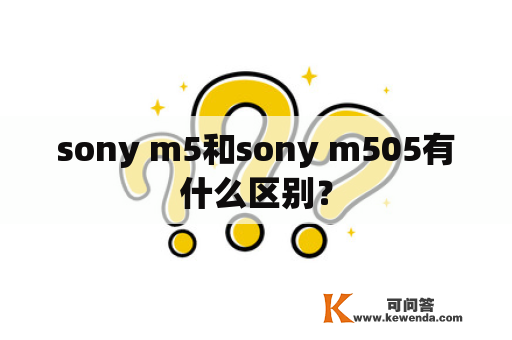 sony m5和sony m505有什么区别？
