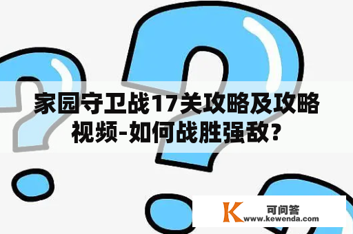 家园守卫战17关攻略及攻略视频-如何战胜强敌？