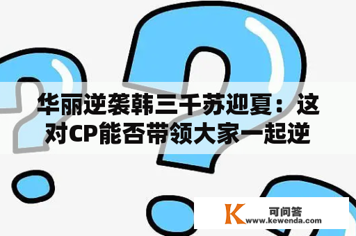 华丽逆袭韩三千苏迎夏：这对CP能否带领大家一起逆袭？