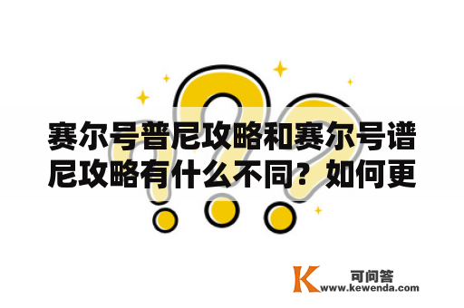 赛尔号普尼攻略和赛尔号谱尼攻略有什么不同？如何更好地攻略这两个版本？