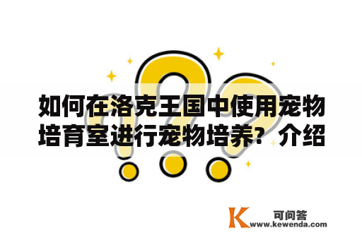 如何在洛克王国中使用宠物培育室进行宠物培养?  介绍洛克王国宠物培育室并推荐其使用