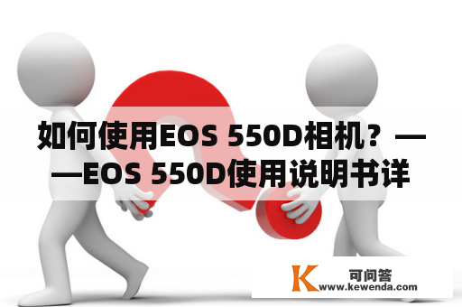 如何使用EOS 550D相机？——EOS 550D使用说明书详解