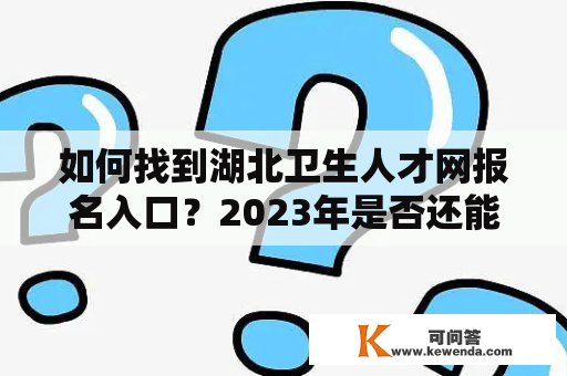 如何找到湖北卫生人才网报名入口？2023年是否还能报名？