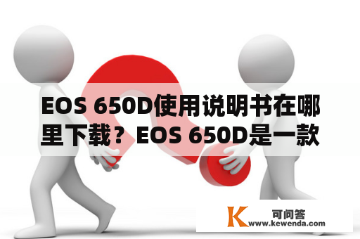 EOS 650D使用说明书在哪里下载？EOS 650D是一款功能强大、性能稳定的相机，适合于照片和视频拍摄。对于一些新手而言，需要借助于说明书来更好地了解相机的使用方法。但是，很多人经常会遇到一个问题，就是在哪里可以下载到EOS 650D的使用说明书呢？