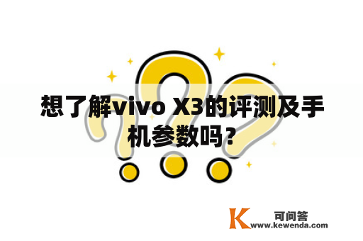 想了解vivo X3的评测及手机参数吗？