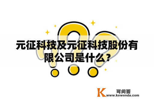 元征科技及元征科技股份有限公司是什么？