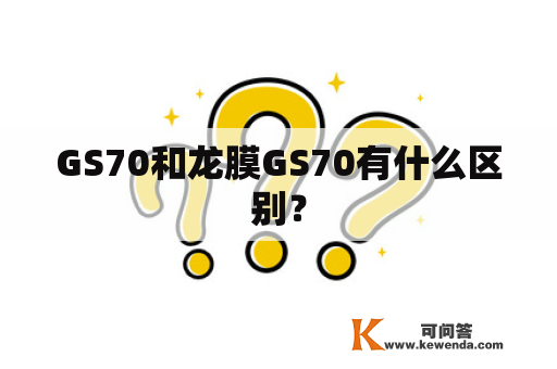 GS70和龙膜GS70有什么区别？