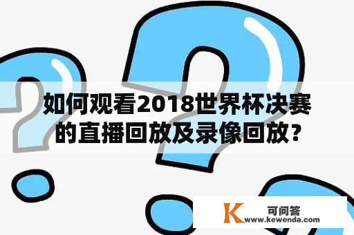 如何观看2018世界杯决赛的直播回放及录像回放？