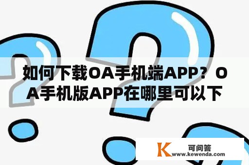 如何下载OA手机端APP？OA手机版APP在哪里可以下载？