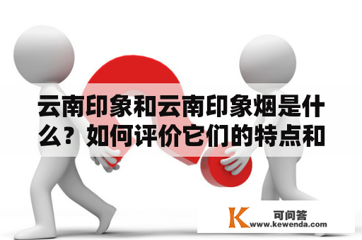 云南印象和云南印象烟是什么？如何评价它们的特点和口感？