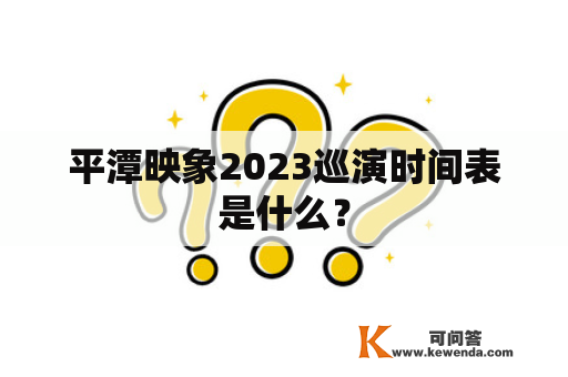 平潭映象2023巡演时间表是什么？