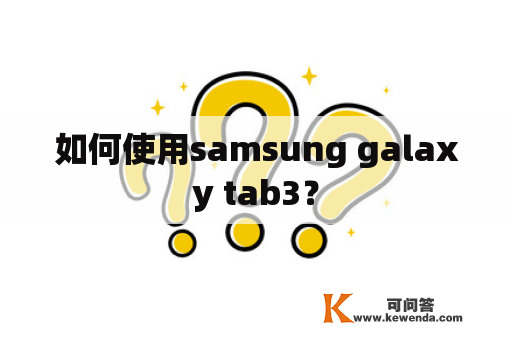 如何使用samsung galaxy tab3？