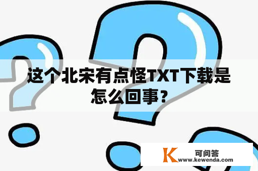 这个北宋有点怪TXT下载是怎么回事？