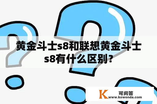 黄金斗士s8和联想黄金斗士s8有什么区别？