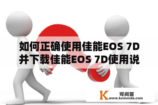 如何正确使用佳能EOS 7D并下载佳能EOS 7D使用说明书？