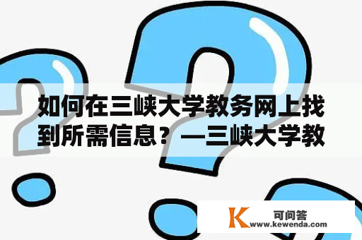 如何在三峡大学教务网上找到所需信息？—三峡大学教务网及入口详解