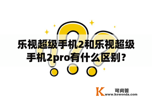 乐视超级手机2和乐视超级手机2pro有什么区别？