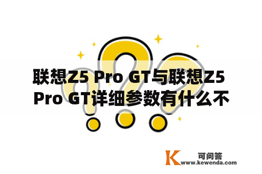联想Z5 Pro GT与联想Z5 Pro GT详细参数有什么不同？