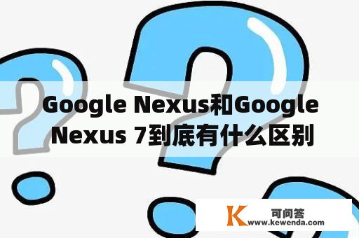 Google Nexus和Google Nexus 7到底有什么区别？