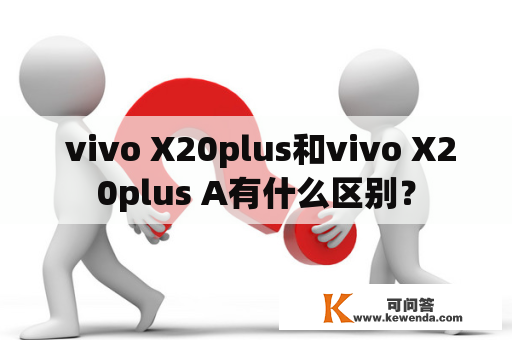  vivo X20plus和vivo X20plus A有什么区别？