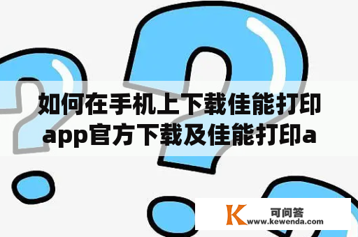 如何在手机上下载佳能打印app官方下载及佳能打印app官方下载安卓版？