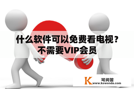 什么软件可以免费看电视？不需要VIP会员