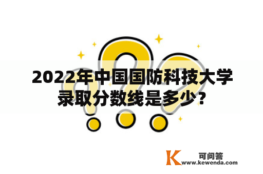 2022年中国国防科技大学录取分数线是多少？