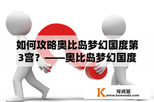 如何攻略奥比岛梦幻国度第3宫？——奥比岛梦幻国度第3宫攻略及攻略大全