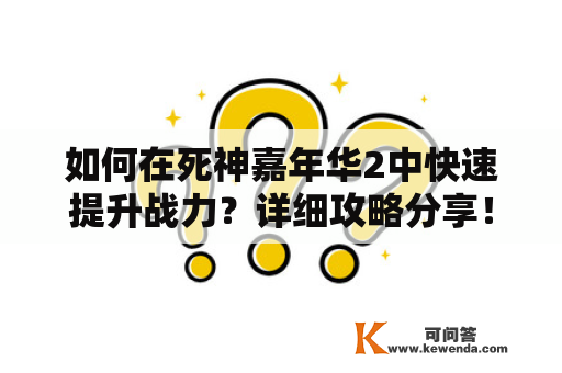 如何在死神嘉年华2中快速提升战力？详细攻略分享！