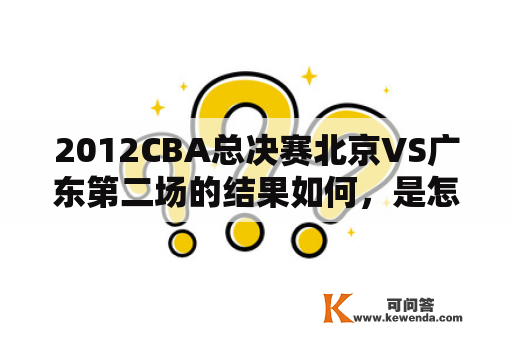 2012CBA总决赛北京VS广东第二场的结果如何，是怎样的比赛？