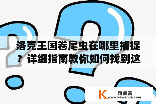 洛克王国卷尾虫在哪里捕捉？详细指南教你如何找到这种神奇的生物！