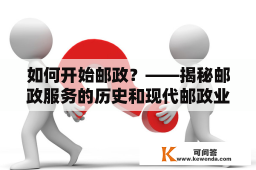 如何开始邮政？——揭秘邮政服务的历史和现代邮政业务