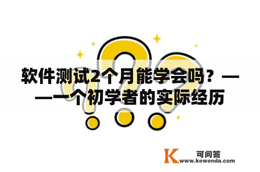 软件测试2个月能学会吗？——一个初学者的实际经历