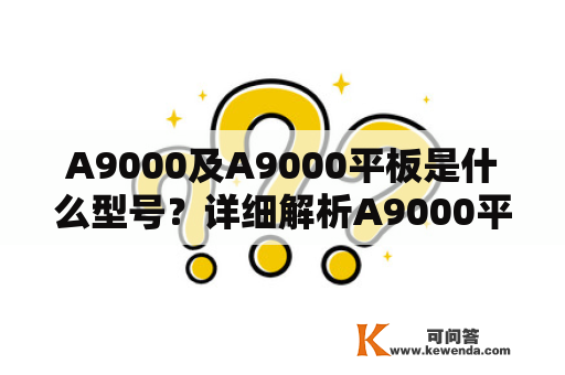 A9000及A9000平板是什么型号？详细解析A9000平板的性能及特点