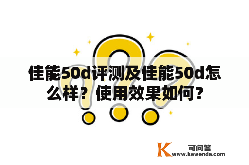 佳能50d评测及佳能50d怎么样？使用效果如何？