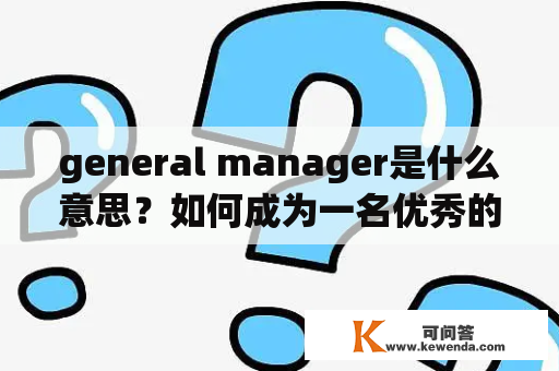 general manager是什么意思？如何成为一名优秀的general manager？