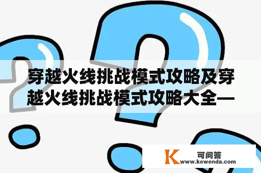 穿越火线挑战模式攻略及穿越火线挑战模式攻略大全——如何轻松打通所有关卡？